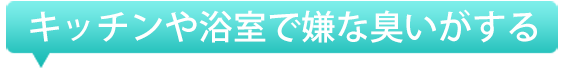 キッチンや浴室でいやな臭いがする
